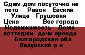 Сдам дом посуточно на лето. › Район ­ Ейский › Улица ­ Грушовая › Цена ­ 3 000 - Все города Недвижимость » Дома, коттеджи, дачи аренда   . Белгородская обл.,Валуйский р-н